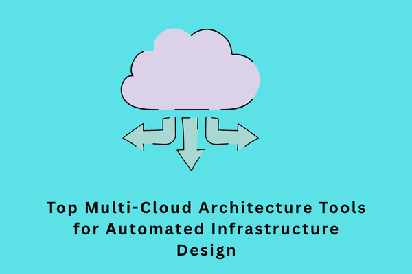 Top Multi-Cloud Architecture Tools for Automated Infrastructure Design